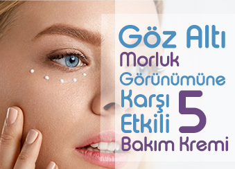 GÖZ ALTI MORLUK GÖRÜNÜMÜNE KARŞI ETKİLİ 5 BAKIM KREMİ