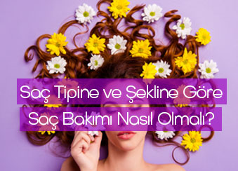 Saç Tipine ve Şekline Göre Saç Bakımı Nasıl Olmalı?