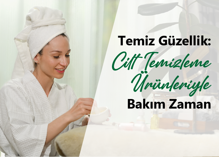 Temiz Güzellik: Cilt Temizleme Ürünleri ile Etkili Bakım!